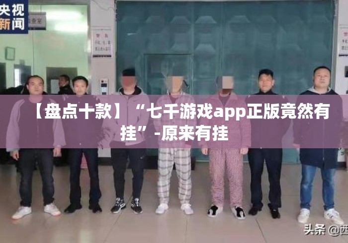 【盘点十款】“七千游戏app正版竟然有挂”-原来有挂